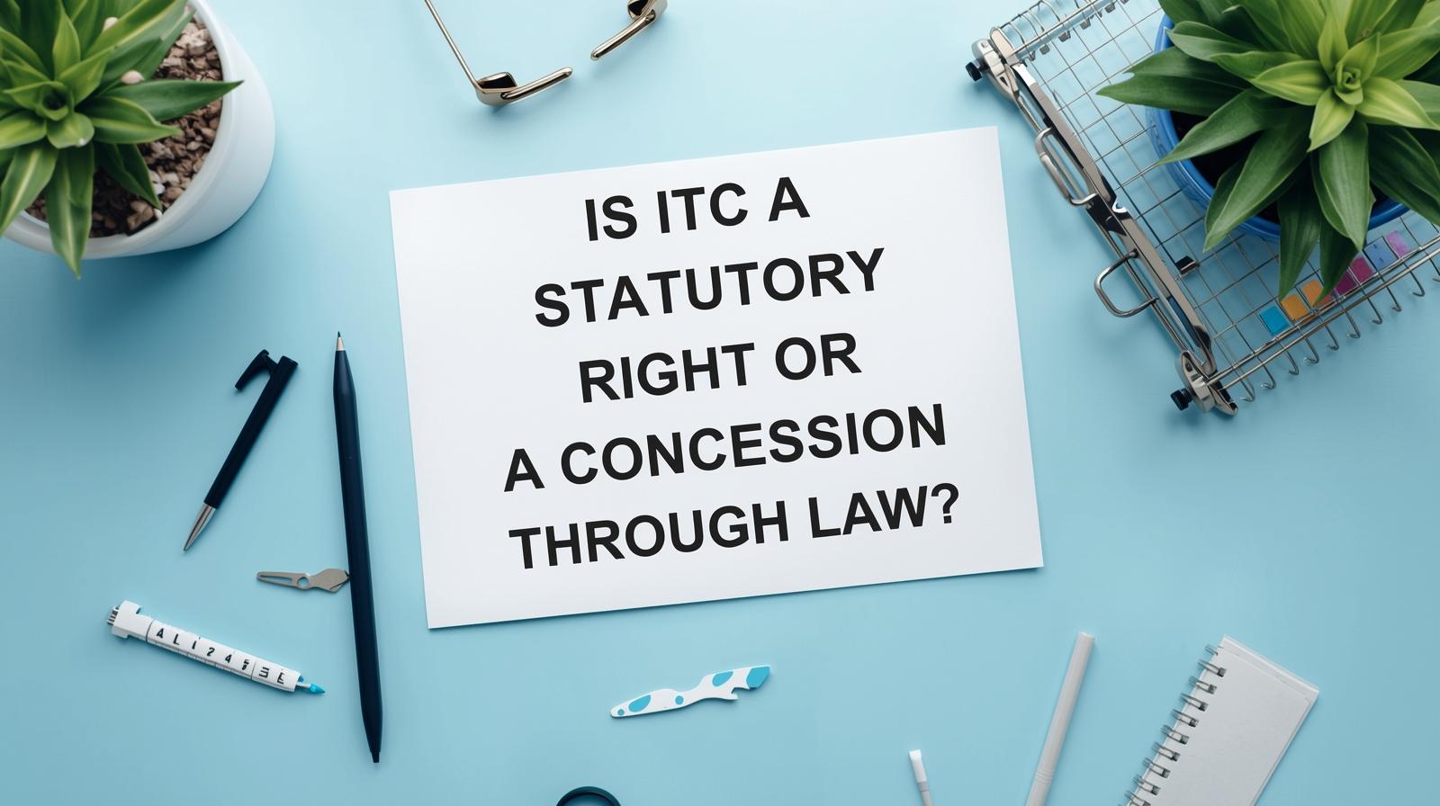 ITC Statutory Right or Concession